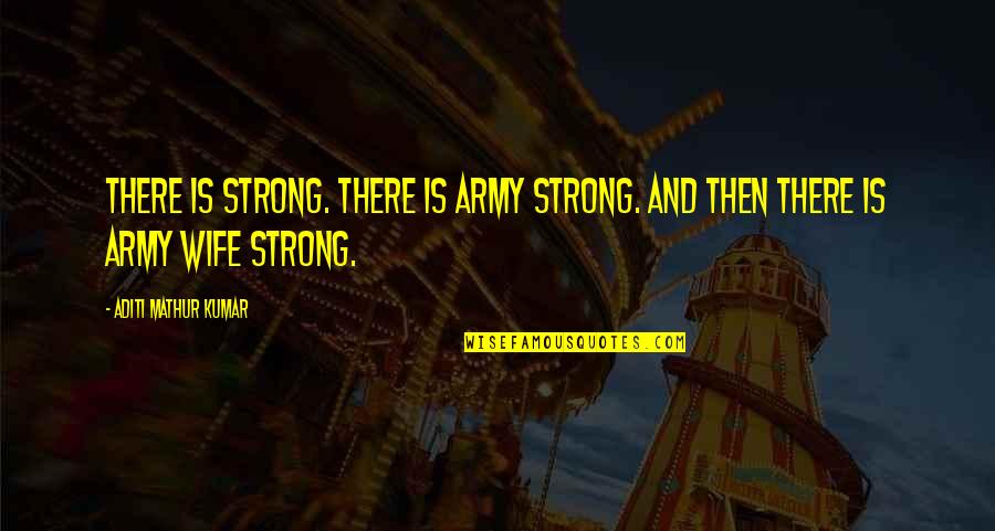 Best Military Wife Quotes By Aditi Mathur Kumar: There is strong. There is Army Strong. And