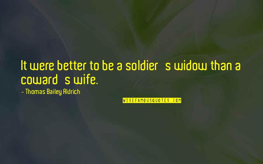 Best Military Wife Quotes By Thomas Bailey Aldrich: It were better to be a soldier's widow