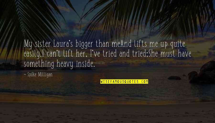 Best Milligan Quotes By Spike Milligan: My sister Laura's bigger than meAnd lifts me