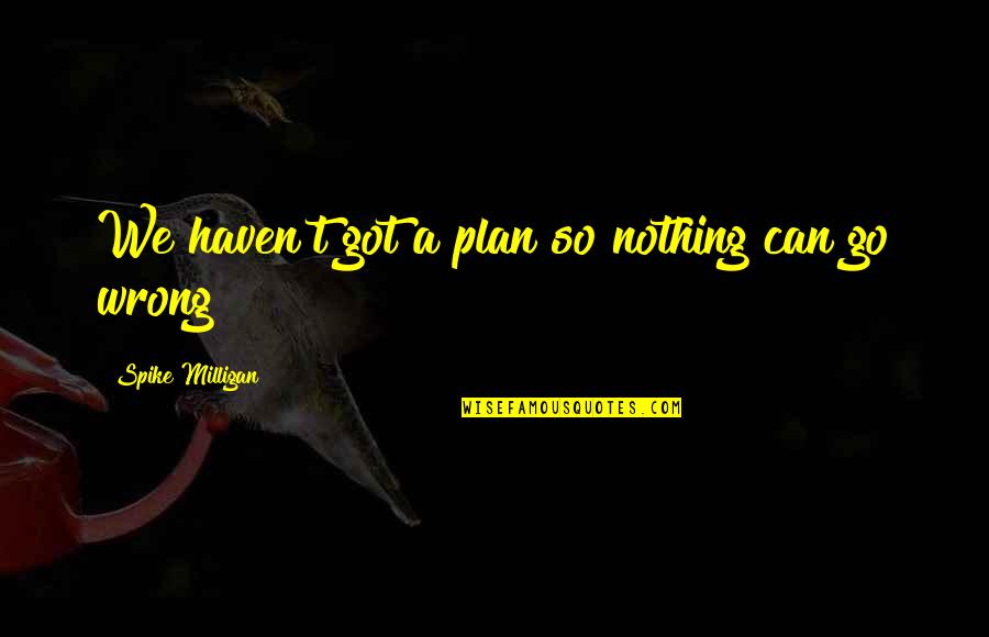 Best Milligan Quotes By Spike Milligan: We haven't got a plan so nothing can