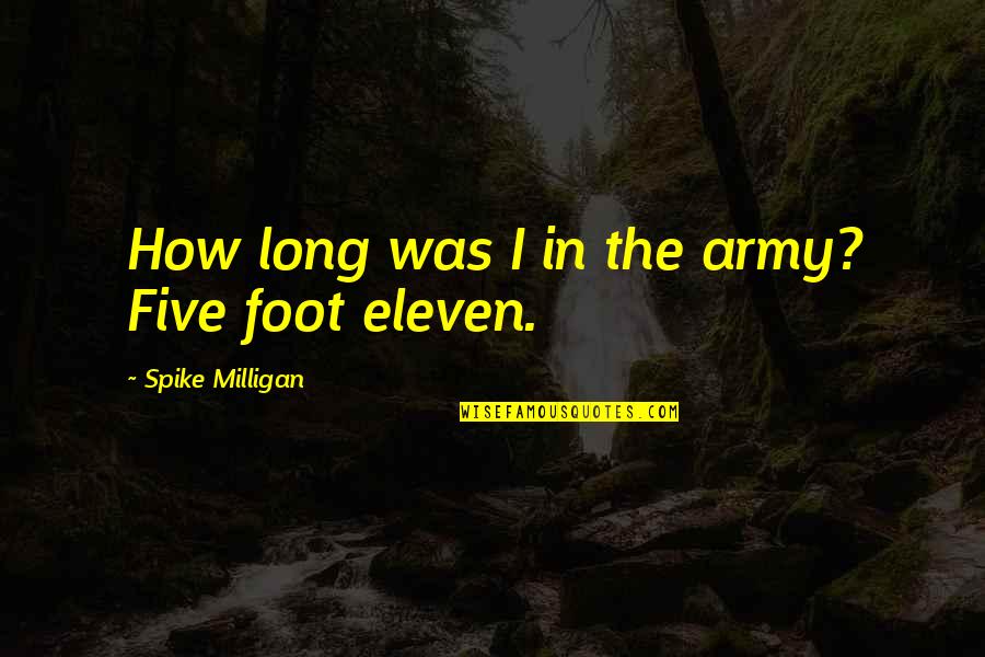 Best Milligan Quotes By Spike Milligan: How long was I in the army? Five