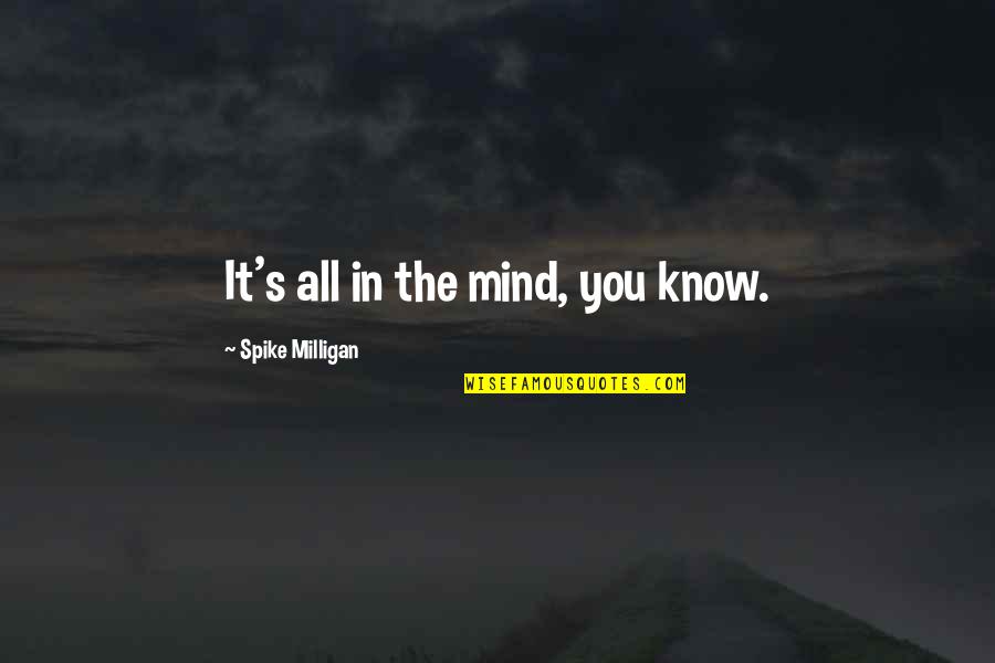 Best Milligan Quotes By Spike Milligan: It's all in the mind, you know.