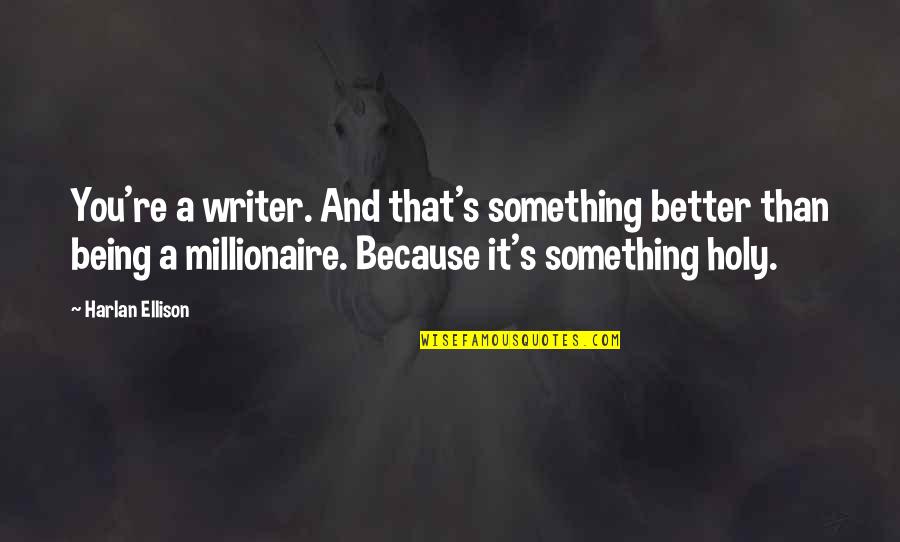 Best Millionaire Quotes By Harlan Ellison: You're a writer. And that's something better than Best Millionaire Quotes By Harlan Ellison: You're a writer. And that's something better than