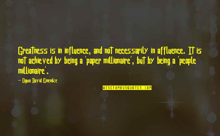 Best Millionaire Quotes By Ogwo David Emenike: Greatness is in influence, and not necessarily in Best Millionaire Quotes By Ogwo David Emenike: Greatness is in influence, and not necessarily in