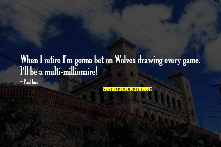 Best Millionaire Quotes By Paul Ince: When I retire I'm gonna bet on Wolves
