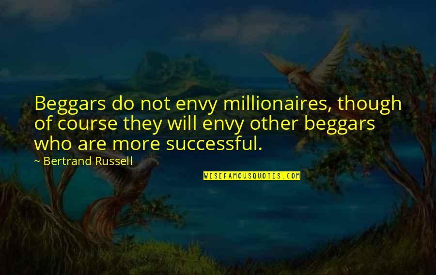 Best Millionaires Quotes By Bertrand Russell: Beggars do not envy millionaires, though of course