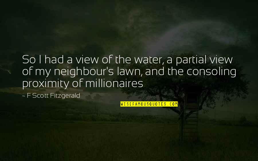 Best Millionaires Quotes By F Scott Fitzgerald: So I had a view of the water,