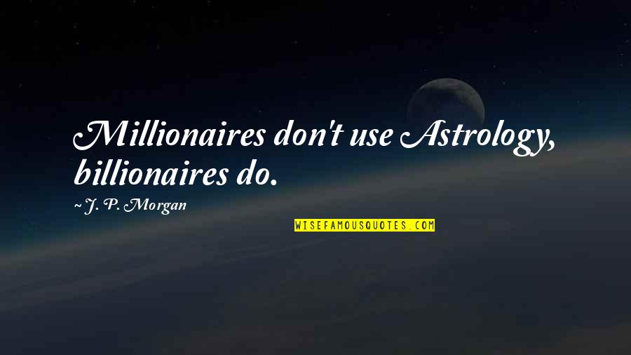 Best Millionaires Quotes By J. P. Morgan: Millionaires don't use Astrology, billionaires do.