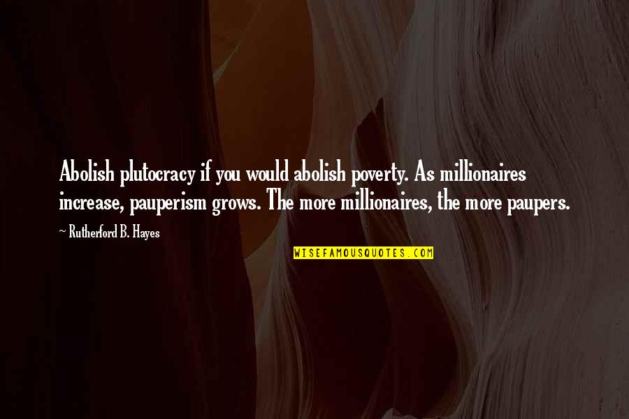 Best Millionaires Quotes By Rutherford B. Hayes: Abolish plutocracy if you would abolish poverty. As