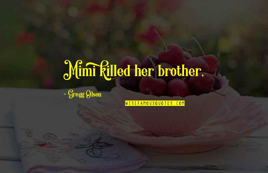 Best Mimi Quotes By Gregg Olsen: Mimi killed her brother,