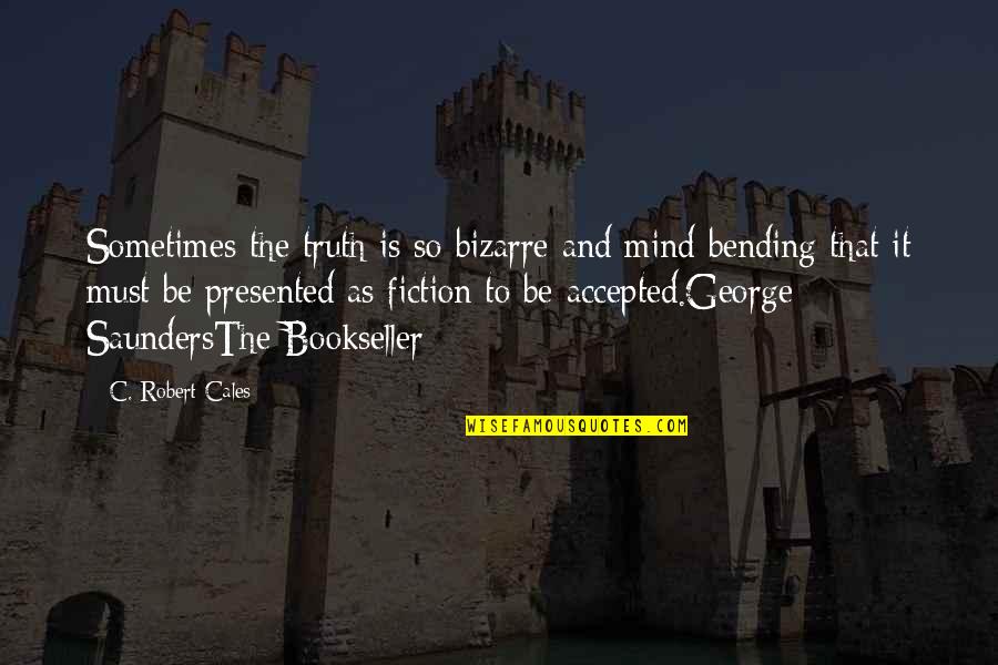 Best Mind Bending Quotes By C. Robert Cales: Sometimes the truth is so bizarre and mind Best Mind Bending Quotes By C. Robert Cales: Sometimes the truth is so bizarre and mind