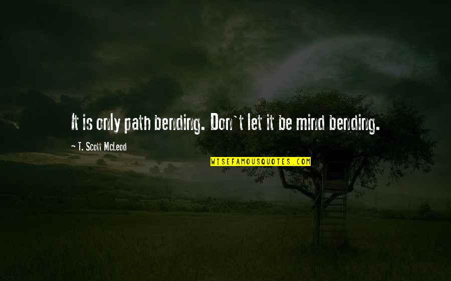 Best Mind Bending Quotes By T. Scott McLeod: It is only path bending. Don't let it