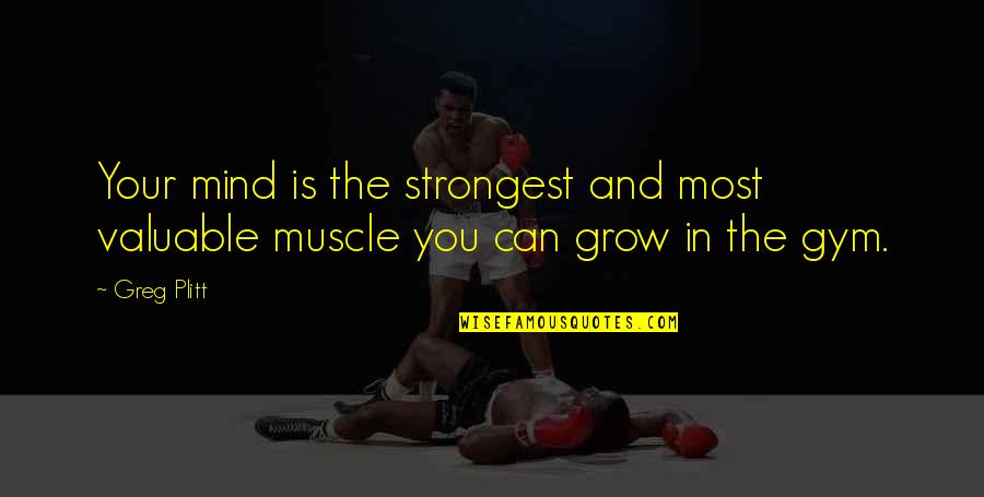 Best Mind Gym Quotes By Greg Plitt: Your mind is the strongest and most valuable