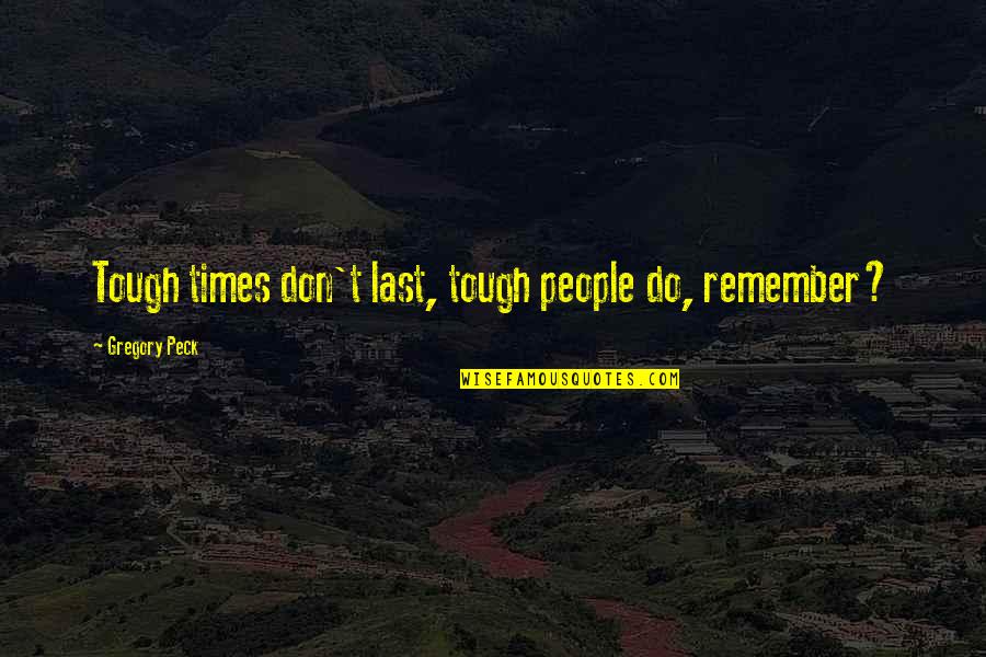 Best Mind Gym Quotes By Gregory Peck: Tough times don't last, tough people do, remember?