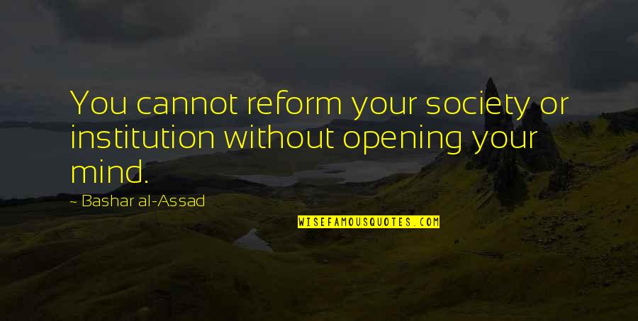 Best Mind Opening Quotes By Bashar Al-Assad: You cannot reform your society or institution without