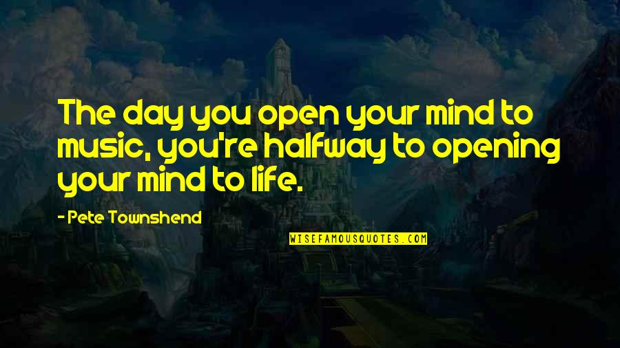 Best Mind Opening Quotes By Pete Townshend: The day you open your mind to music,