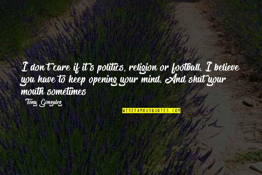 Best Mind Opening Quotes By Tony Gonzalez: I don't care if it's politics, religion or