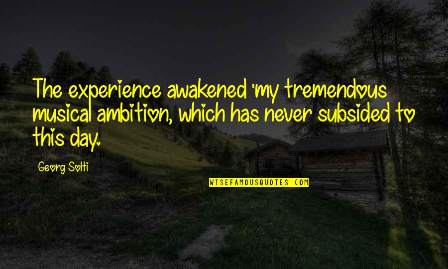 Best Mind Relaxing Quotes By Georg Solti: The experience awakened 'my tremendous musical ambition, which