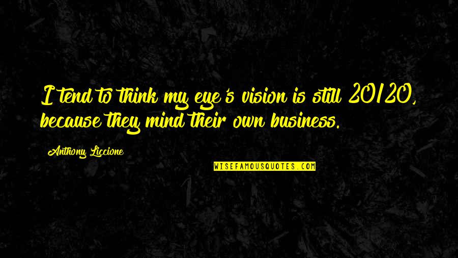 Best Mind Your Own Business Quotes By Anthony Liccione: I tend to think my eye's vision is