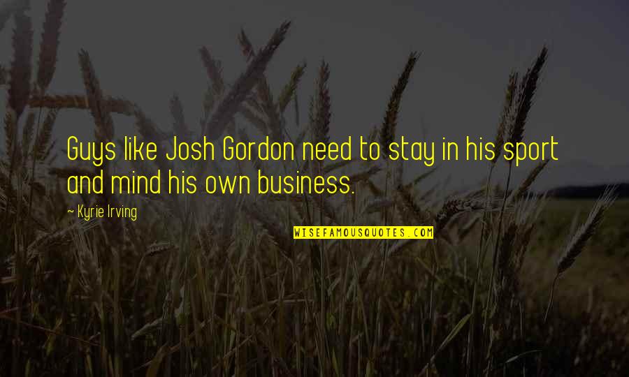 Best Mind Your Own Business Quotes By Kyrie Irving: Guys like Josh Gordon need to stay in