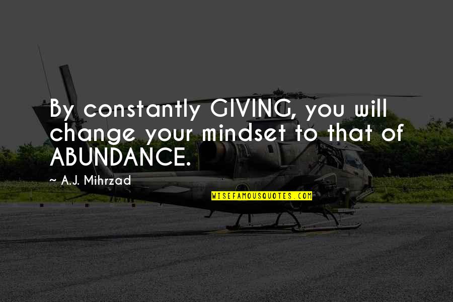 Best Mindset Quotes By A.J. Mihrzad: By constantly GIVING, you will change your mindset