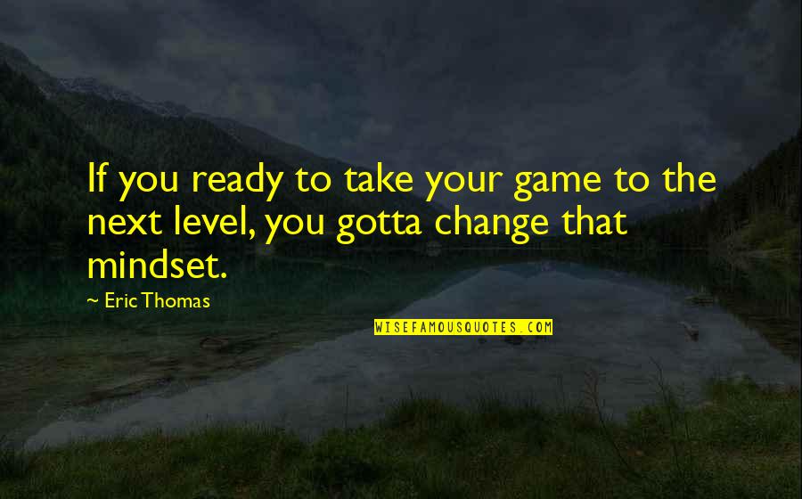 Best Mindset Quotes By Eric Thomas: If you ready to take your game to