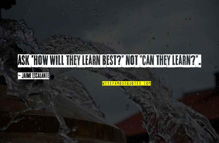 Best Mindset Quotes By Jaime Escalante: Ask 'How will they learn best?' not 'Can