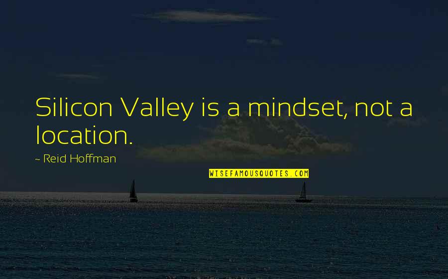 Best Mindset Quotes By Reid Hoffman: Silicon Valley is a mindset, not a location.