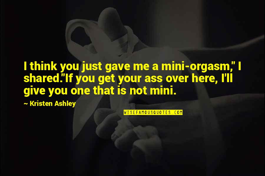 Best Mini Me Quotes By Kristen Ashley: I think you just gave me a mini-orgasm," Best Mini Me Quotes By Kristen Ashley: I think you just gave me a mini-orgasm,"
