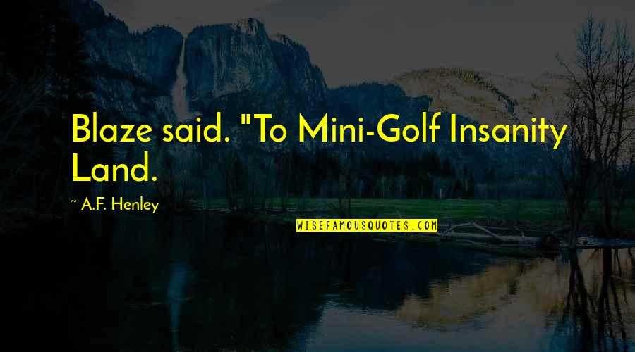 Best Mini Quotes By A.F. Henley: Blaze said. "To Mini-Golf Insanity Land.