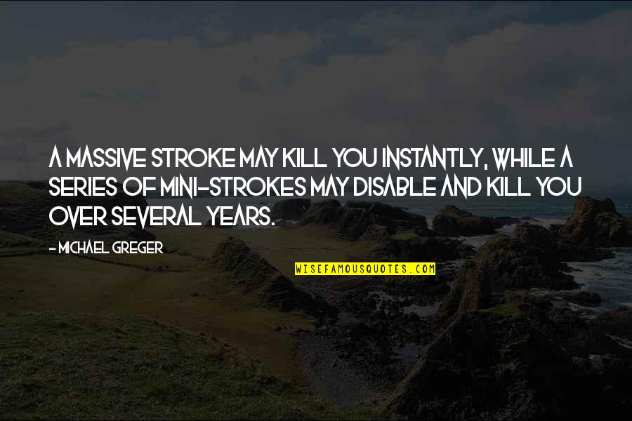 Best Mini Quotes By Michael Greger: A massive stroke may kill you instantly, while