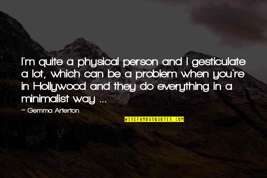 Best Minimalist Quotes By Gemma Arterton: I'm quite a physical person and I gesticulate Best Minimalist Quotes By Gemma Arterton: I'm quite a physical person and I gesticulate