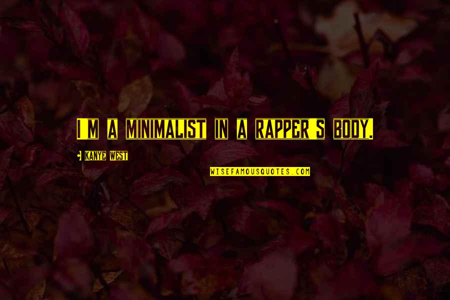 Best Minimalist Quotes By Kanye West: I'm a minimalist in a rapper's body. Best Minimalist Quotes By Kanye West: I'm a minimalist in a rapper's body.
