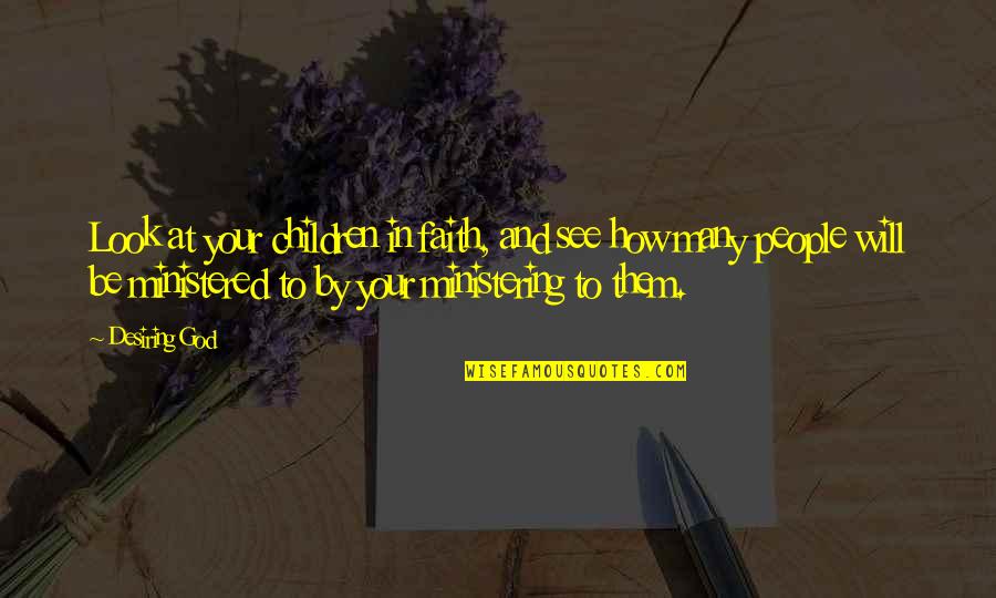 Best Ministering Quotes By Desiring God: Look at your children in faith, and see Best Ministering Quotes By Desiring God: Look at your children in faith, and see