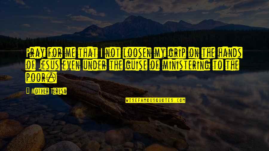 Best Ministering Quotes By Mother Teresa: Pray for me that I not loosen my Best Ministering Quotes By Mother Teresa: Pray for me that I not loosen my