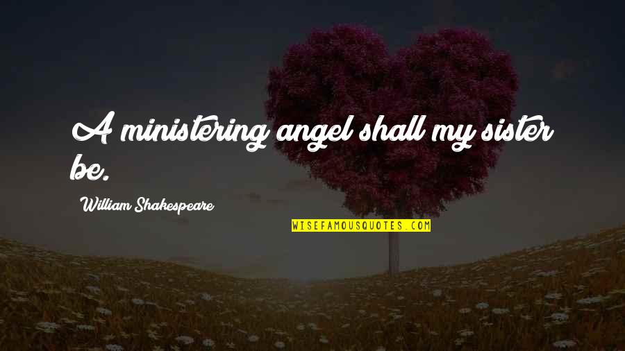 Best Ministering Quotes By William Shakespeare: A ministering angel shall my sister be. Best Ministering Quotes By William Shakespeare: A ministering angel shall my sister be.