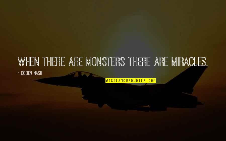 Best Miracle Quotes By Ogden Nash: When there are monsters there are miracles.