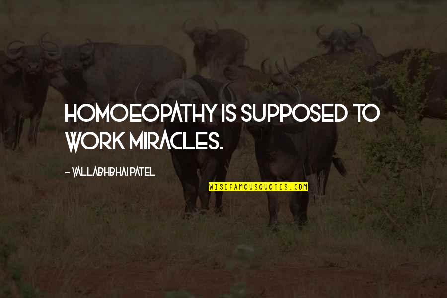 Best Miracle Quotes By Vallabhbhai Patel: Homoeopathy is supposed to work miracles.