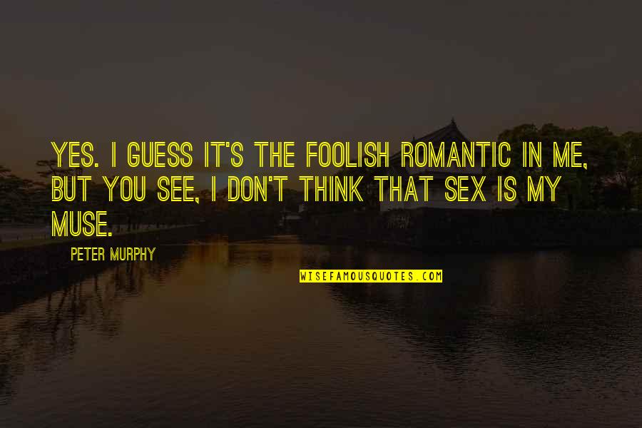 Best Misa Misa Quotes By Peter Murphy: Yes. I guess it's the foolish romantic in