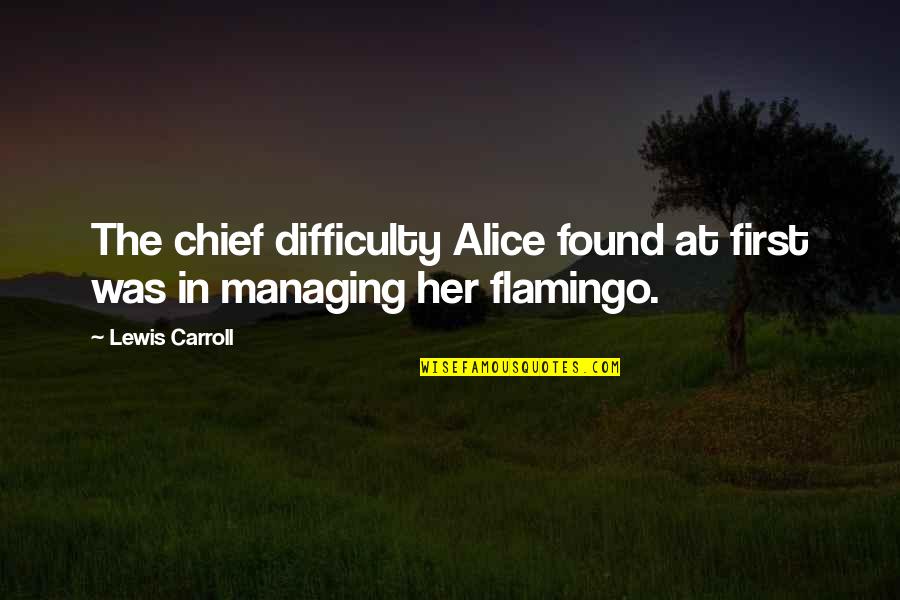 Best Misc Quotes By Lewis Carroll: The chief difficulty Alice found at first was