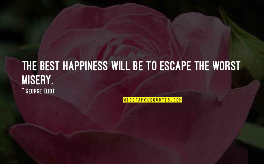 Best Misery Quotes By George Eliot: The best happiness will be to escape the Best Misery Quotes By George Eliot: The best happiness will be to escape the