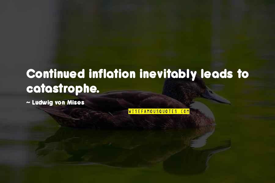 Best Mises Quotes By Ludwig Von Mises: Continued inflation inevitably leads to catastrophe. Best Mises Quotes By Ludwig Von Mises: Continued inflation inevitably leads to catastrophe.