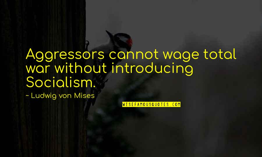 Best Mises Quotes By Ludwig Von Mises: Aggressors cannot wage total war without introducing Socialism. Best Mises Quotes By Ludwig Von Mises: Aggressors cannot wage total war without introducing Socialism.