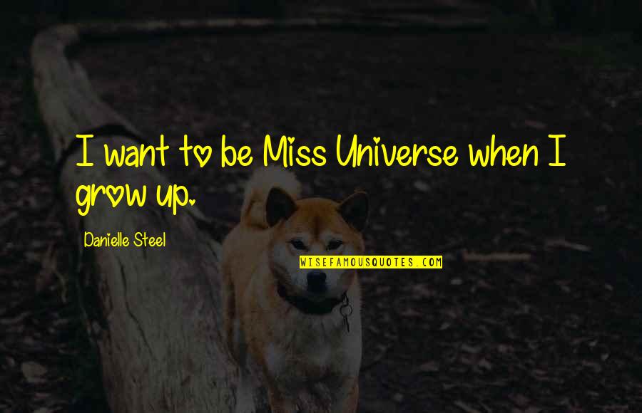 Best Miss Universe Quotes By Danielle Steel: I want to be Miss Universe when I Best Miss Universe Quotes By Danielle Steel: I want to be Miss Universe when I