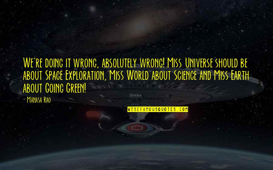 Best Miss Universe Quotes By Manasa Rao: We're doing it wrong, absolutely wrong! Miss Universe Best Miss Universe Quotes By Manasa Rao: We're doing it wrong, absolutely wrong! Miss Universe