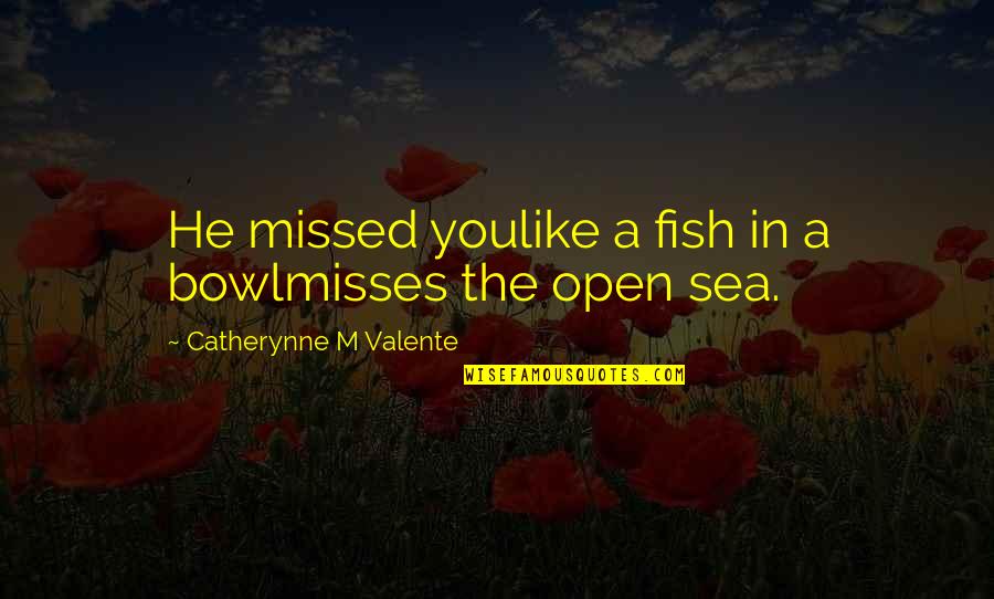 Best Misses Quotes By Catherynne M Valente: He missed youlike a fish in a bowlmisses