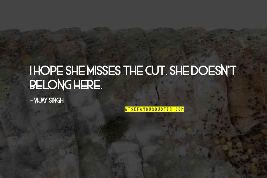 Best Misses Quotes By Vijay Singh: I hope she misses the cut. She doesn't