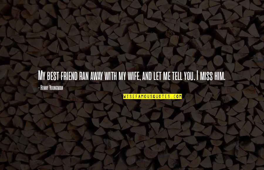 Best Missing You Quotes By Henny Youngman: My best friend ran away with my wife,