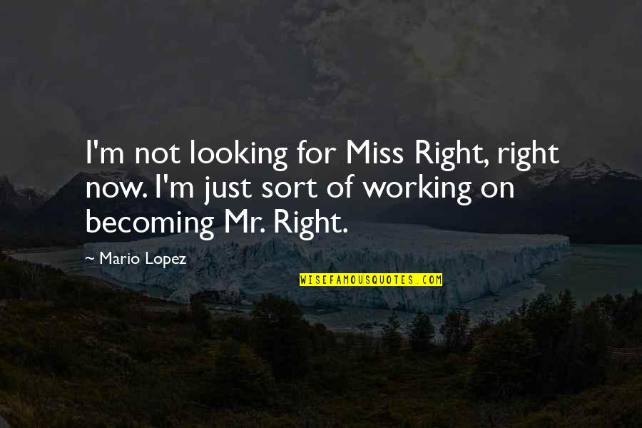 Best Missing You Quotes By Mario Lopez: I'm not looking for Miss Right, right now.