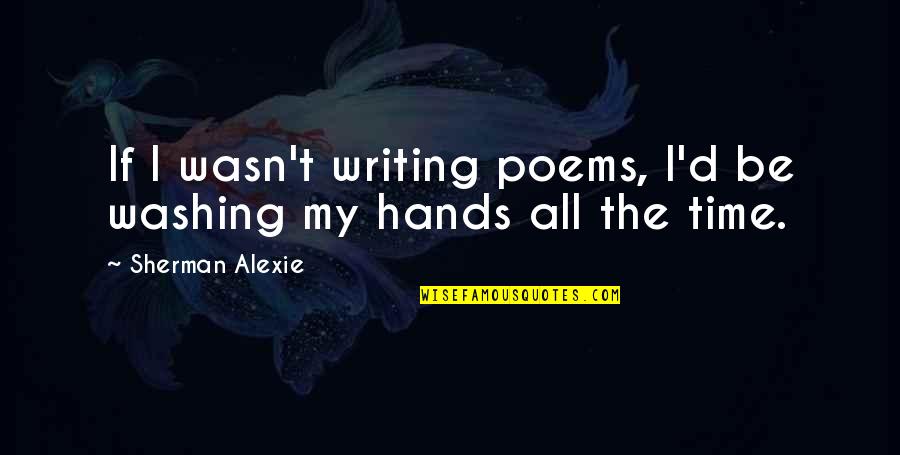 Best Mistake Ariana Quotes By Sherman Alexie: If I wasn't writing poems, I'd be washing Best Mistake Ariana Quotes By Sherman Alexie: If I wasn't writing poems, I'd be washing